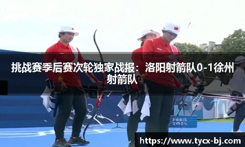 挑战赛季后赛次轮独家战报：洛阳射箭队0-1徐州射箭队