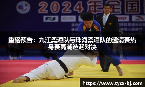 重磅预告：九江柔道队与珠海柔道队的邀请赛热身赛高潮迭起对决