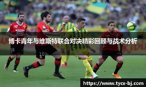 博卡青年与维斯特联合对决精彩回顾与战术分析