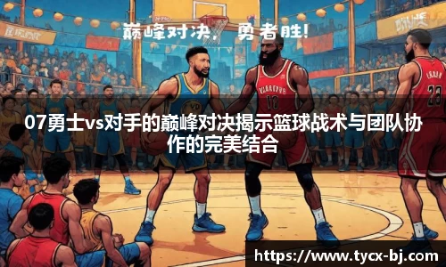 07勇士vs对手的巅峰对决揭示篮球战术与团队协作的完美结合