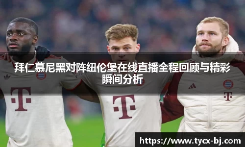 拜仁慕尼黑对阵纽伦堡在线直播全程回顾与精彩瞬间分析