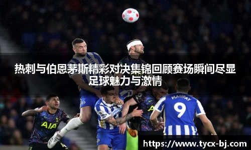 热刺与伯恩茅斯精彩对决集锦回顾赛场瞬间尽显足球魅力与激情