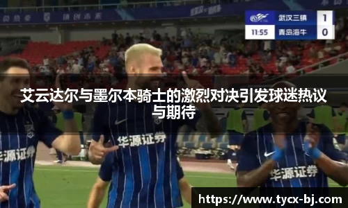 艾云达尔与墨尔本骑士的激烈对决引发球迷热议与期待